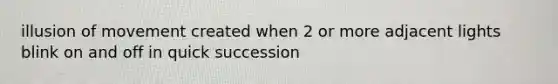 illusion of movement created when 2 or more adjacent lights blink on and off in quick succession