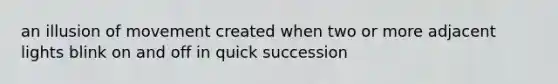 an illusion of movement created when two or more adjacent lights blink on and off in quick succession