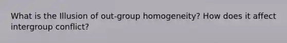 What is the Illusion of out-group homogeneity? How does it affect intergroup conflict?