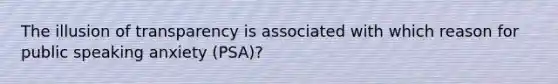 The illusion of transparency is associated with which reason for public speaking anxiety (PSA)?