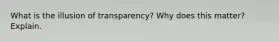 What is the illusion of transparency? Why does this matter? Explain.