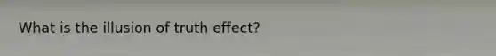 What is the illusion of truth effect?