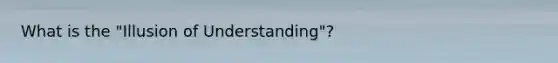 What is the "Illusion of Understanding"?