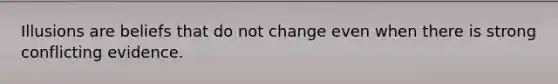 Illusions are beliefs that do not change even when there is strong conflicting evidence.
