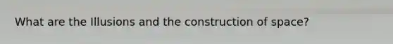 What are the Illusions and the construction of space?