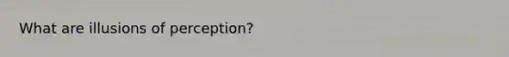 What are illusions of perception?