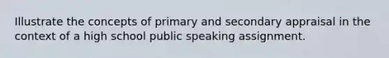 Illustrate the concepts of primary and secondary appraisal in the context of a high school public speaking assignment.