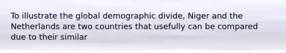 To illustrate the global demographic divide, Niger and the Netherlands are two countries that usefully can be compared due to their similar