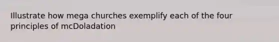 Illustrate how mega churches exemplify each of the four principles of mcDoladation