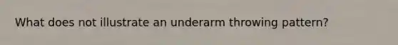 What does not illustrate an underarm throwing pattern?