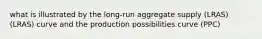 what is illustrated by the long-run aggregate supply (LRAS)(LRAS) curve and the production possibilities curve (PPC)