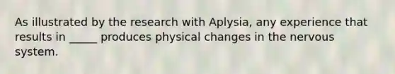 As illustrated by the research with Aplysia, any experience that results in _____ produces physical changes in the <a href='https://www.questionai.com/knowledge/kThdVqrsqy-nervous-system' class='anchor-knowledge'>nervous system</a>.