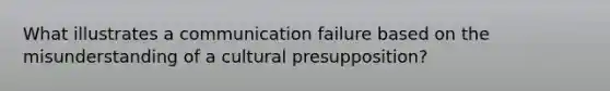 What illustrates a communication failure based on the misunderstanding of a cultural presupposition?