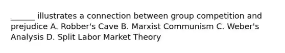 ______ illustrates a connection between group competition and prejudice A. Robber's Cave B. Marxist Communism C. Weber's Analysis D. Split Labor Market Theory