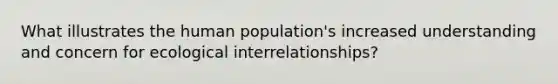 What illustrates the human population's increased understanding and concern for ecological interrelationships?