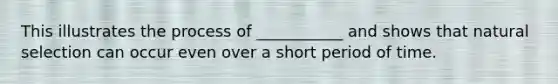 This illustrates the process of ___________ and shows that natural selection can occur even over a short period of time.