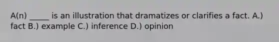 A(n) _____ is an illustration that dramatizes or clarifies a fact. A.) fact B.) example C.) inference D.) opinion