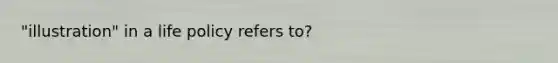 "illustration" in a life policy refers to?