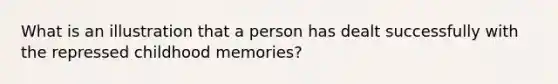 What is an illustration that a person has dealt successfully with the repressed childhood memories?