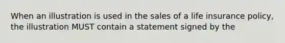 When an illustration is used in the sales of a life insurance policy, the illustration MUST contain a statement signed by the