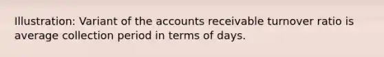 Illustration: Variant of the accounts receivable turnover ratio is average collection period in terms of days.