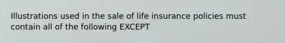 Illustrations used in the sale of life insurance policies must contain all of the following EXCEPT