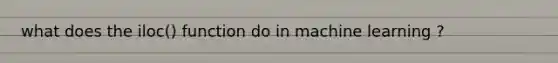 what does the iloc() function do in machine learning ?