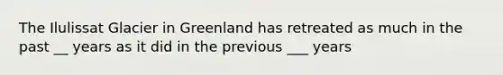 The Ilulissat Glacier in Greenland has retreated as much in the past __ years as it did in the previous ___ years
