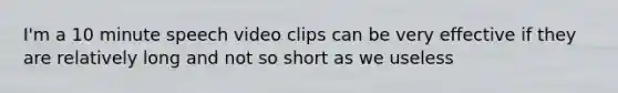 I'm a 10 minute speech video clips can be very effective if they are relatively long and not so short as we useless