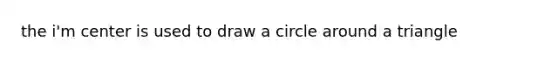 the i'm center is used to draw a circle around a triangle