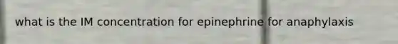 what is the IM concentration for epinephrine for anaphylaxis