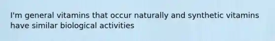 I'm general vitamins that occur naturally and synthetic vitamins have similar biological activities