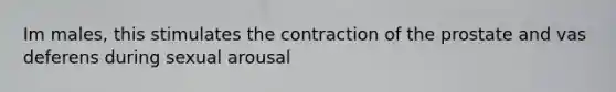 Im males, this stimulates the contraction of the prostate and vas deferens during sexual arousal