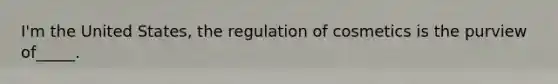 I'm the United States, the regulation of cosmetics is the purview of_____.