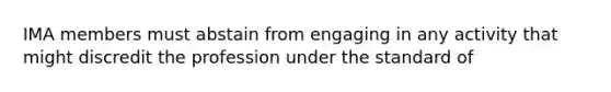 IMA members must abstain from engaging in any activity that might discredit the profession under the standard of