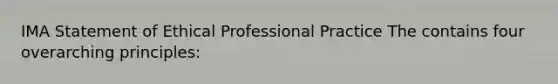 IMA Statement of Ethical Professional Practice The contains four overarching principles: