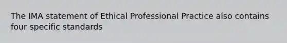 The IMA statement of Ethical Professional Practice also contains four specific standards