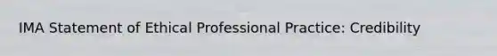 IMA Statement of Ethical Professional Practice: Credibility