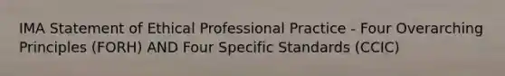 IMA Statement of Ethical Professional Practice - Four Overarching Principles (FORH) AND Four Specific Standards (CCIC)