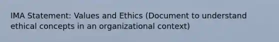 IMA Statement: Values and Ethics (Document to understand ethical concepts in an organizational context)