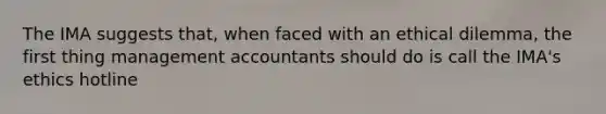 The IMA suggests that, when faced with an ethical dilemma, the first thing management accountants should do is call the IMA's ethics hotline