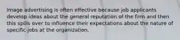 Image advertising is often effective because job applicants develop ideas about the general reputation of the firm and then this spills over to influence their expectations about the nature of specific jobs at the organization.