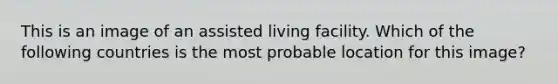 This is an image of an assisted living facility. Which of the following countries is the most probable location for this image?