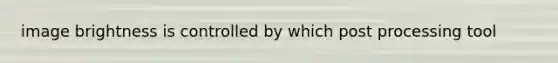 image brightness is controlled by which post processing tool