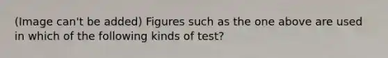 (Image can't be added) Figures such as the one above are used in which of the following kinds of test?