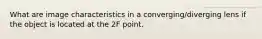 What are image characteristics in a converging/diverging lens if the object is located at the 2F point.