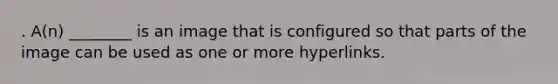 . A(n) ________ is an image that is configured so that parts of the image can be used as one or more hyperlinks.