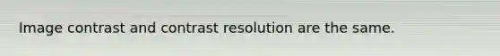 Image contrast and contrast resolution are the same.