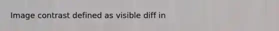 Image contrast defined as visible diff in