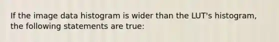 If the image data histogram is wider than the LUT's histogram, the following statements are true: